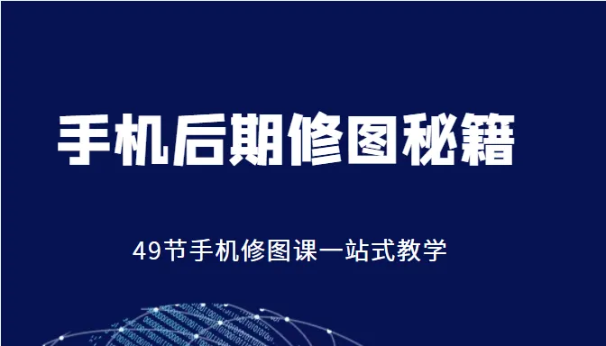 手机后期修图秘籍：解锁手机修图技巧，打造个性风格【手机修图课程】-网赚项目