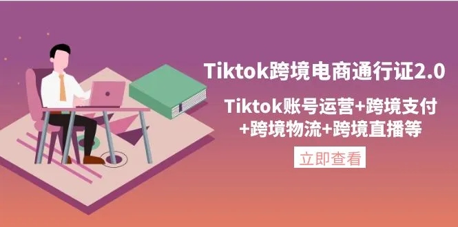 TikTok跨境电商通行证2.0：打造全方位TikTok账号运营与跨境电商实战指南-网赚项目