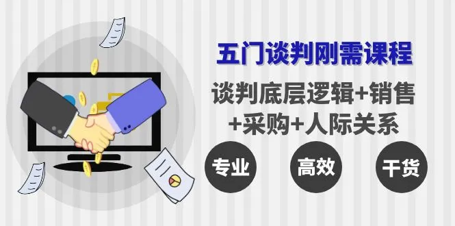 五门企业谈判刚需课程解析：谈判底层逻辑、销售策略、采购技巧与家庭沟通艺术-网赚项目