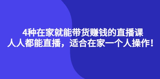 无需技能，轻松在家赚钱：4种直播带货课程全解析-网赚项目