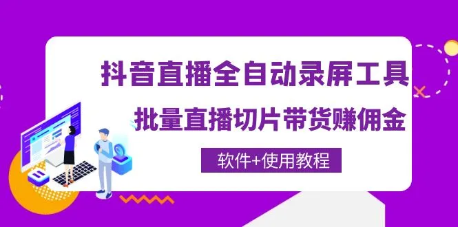 掌握抖音直播全自动录屏录制工具，轻松批量直播切片带货，实现佣金赚取-网赚项目