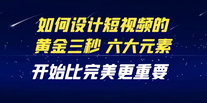 掌握短视频运营的黄金三秒，解密六大元素，比完美更重要的教程-网赚项目