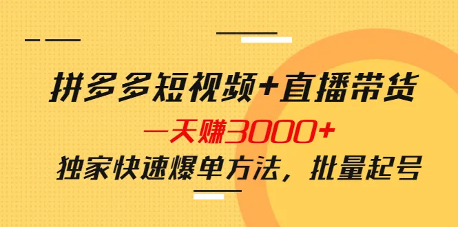 掌握拼多多短视频 直播带货，一天赚更多的独家快速爆单方法！-网赚项目