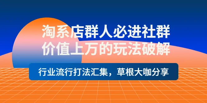 掌握淘系店群必备技能：社群分享、行业打法解析-网赚项目