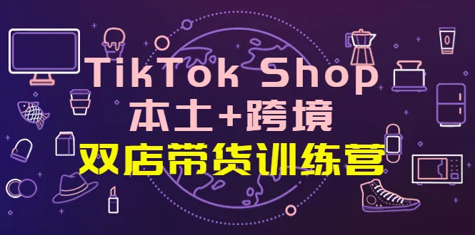 掌握TikTok带货：本土 跨境双店实战训练，抢占全球流量新蓝海！-网赚项目