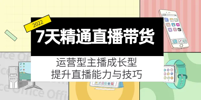 直播带货新手必备：7天运营型主播成长教程解析-网赚项目