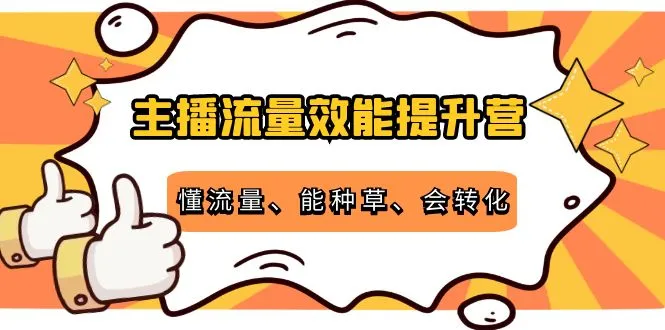 主播流量效能提升营：懂流量、能种草、会转化，掌握直播赚钱的关键技巧！-网赚项目