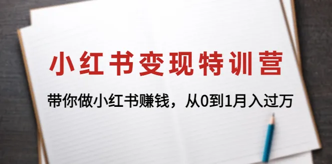 从零开始的小红书赚钱攻略：小红书变现特训营解析-网赚项目