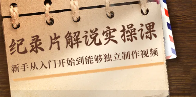 打磨你的纪录片技能：全面解读纪录片解说实操课程-网赚项目