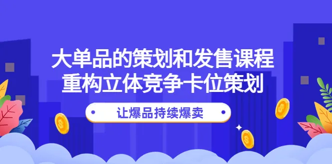 打造爆品：大单品策划与发售全攻略-网赚项目