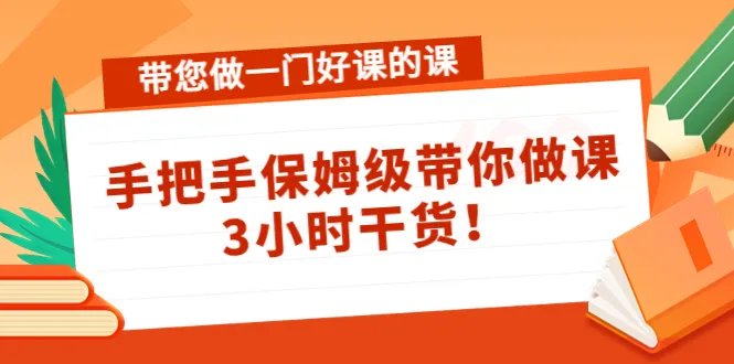 打造精品课程：手把手教你做好课，解决课程创作难题！-网赚项目