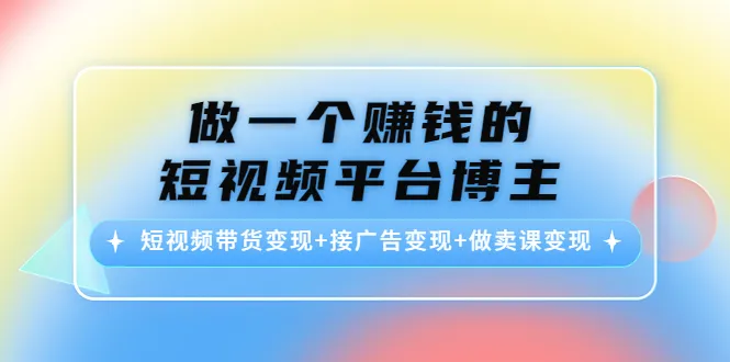 打造赚钱机器：短视频带货 广告变现 课程销售全攻略-网赚项目