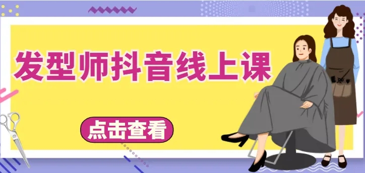 抖音发型师线上课：4步教你赚钱做抖音，定人设、拍视频、上流量、吸客无忧！-网赚项目