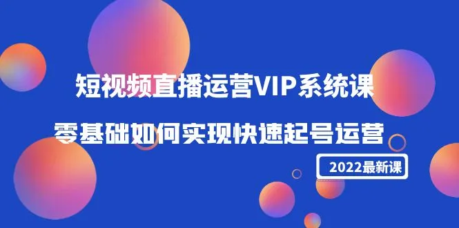 2022短视频直播运营VIP系统课：从零基础到快速起号运营的秘籍揭秘-网赚项目