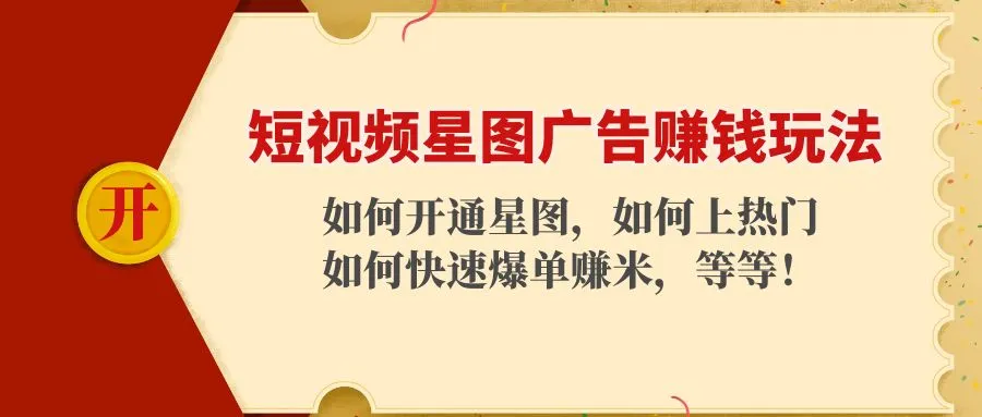 解锁短视频星图广告赚钱新技巧：快速开通、上热门、爆单攻略！-网赚项目