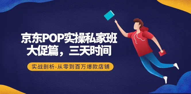 京东POP实操私家班：大促篇，实战剖析与突破之道-网赚项目