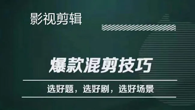 精通影视剪辑：揭秘混剪技巧，选题剧场景，洞悉爆款奥秘-网赚项目