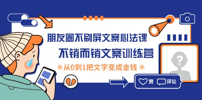 朋友圈不刷屏文案心法：从0到1打造销售利器的文案训练营-网赚项目