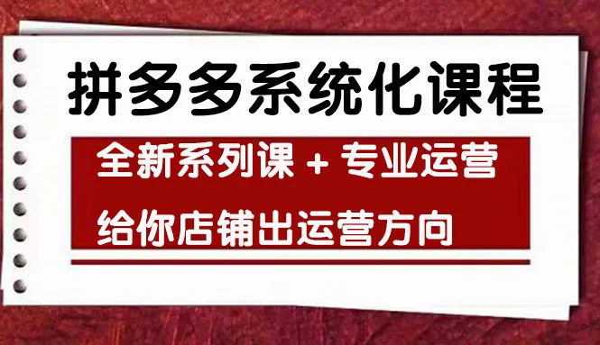 拼多多系统化课程：全新系列课 专业运营指导，打造畅销店铺的秘诀揭秘！-网赚项目