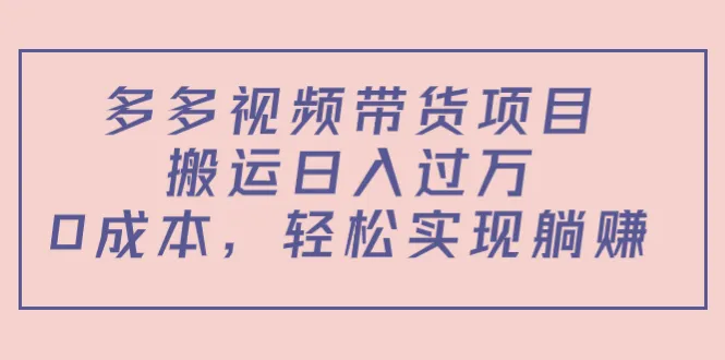 如何利用多多视频带货项目轻松实现躺赚？教程 软件全揭秘！-网赚项目