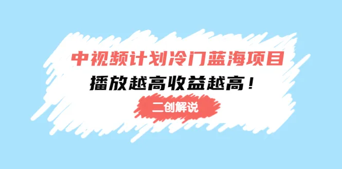 探索中视频计划的冷门蓝海项目：二次剪辑解说【全面指南】-网赚项目