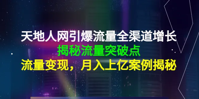 天地人网全渠道增长指南：揭秘流量破点与低成本变现策略-网赚项目