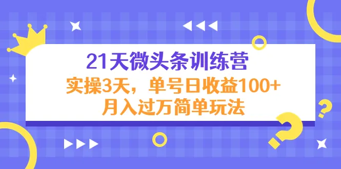 21天微头条训练营：从零开始，揭秘微头条赚钱秘籍！-网赚项目