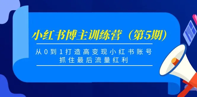 小红书博主训练营（第5期）：从零到一，揭秘打造高变现账号的秘诀！-网赚项目