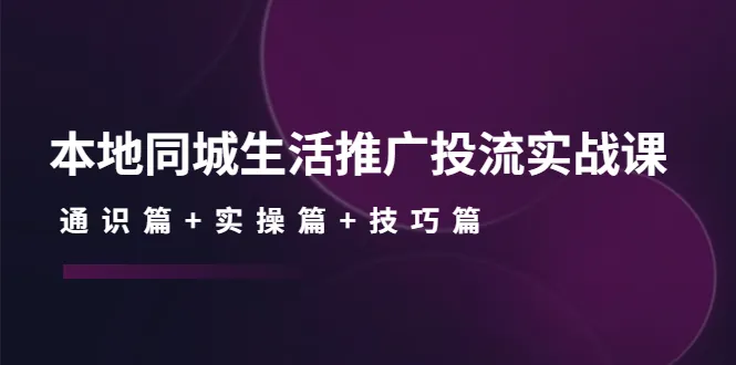 掌握本地同城生活推广投流战略：通识、实操、技巧全解析！-网赚项目