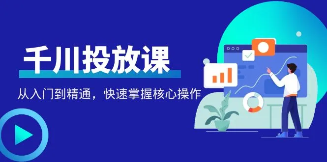 掌握千川投放的核心技巧：千万级操盘手带你玩转投放秘籍-网赚项目