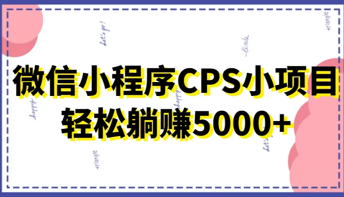 掌握微信小程序CPS项目，轻松收入更多 ，绝佳赚钱机会揭秘！-网赚项目