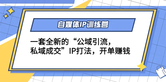 掌握自媒体IP赚钱秘籍：公域引流，私域成交，开启创业新征程！-网赚项目