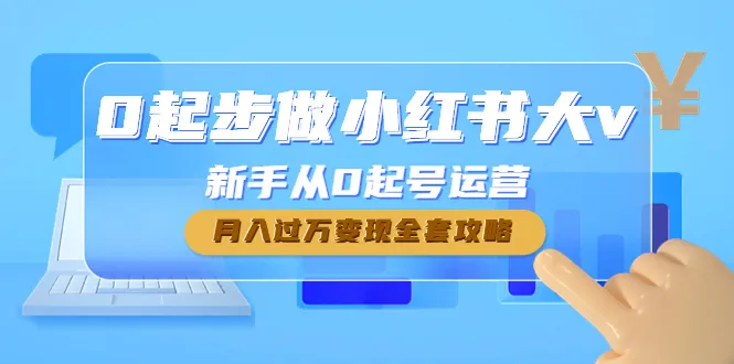 从零开始学习小红书运营，打造个人品牌，实现变现全攻略！-网赚项目