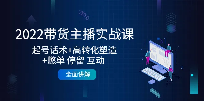 2022带货主播实战课：引爆话题 精准吸流 深度互动策略全揭秘-网赚项目