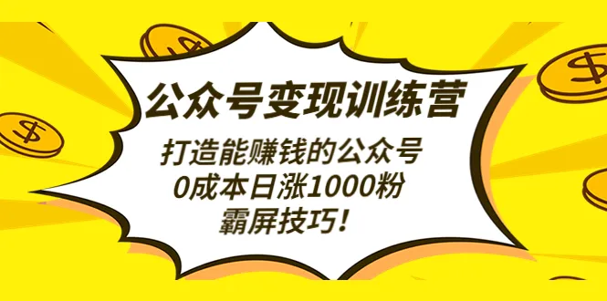 打造能赚钱的公众号，0成本日增*粉，霸屏技巧大揭秘-网赚项目