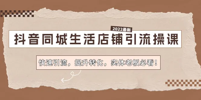 抖音本地生活店铺引流操课：开启新消费链路，提升实体业务！-网赚项目