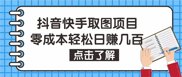 抖音快手视频号取图：0成本日增几百，保姆级教程揭秘赚钱秘籍-网赚项目