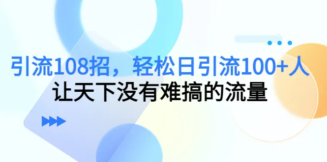 日引百客：108种引流技巧，打造高效网络推广方案-网赚项目