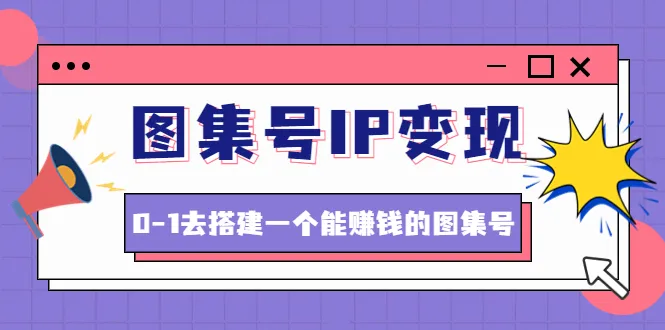 如何打造能持续赚钱的图集号IP？教你0-1建立成功的商业模式！-网赚项目