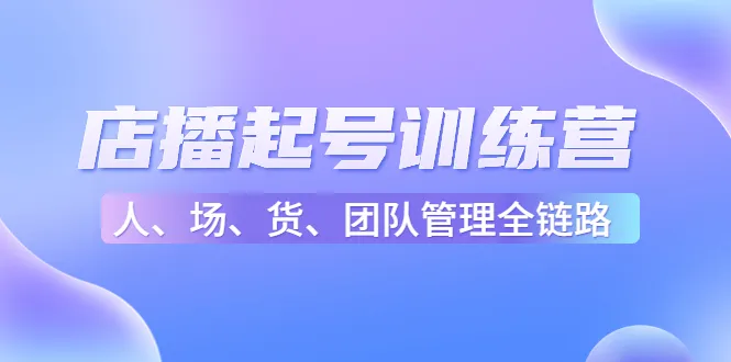 如何快速开启直播新人的店播起号训练营？-网赚项目