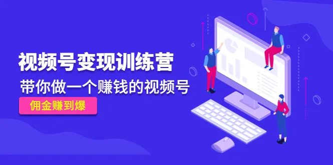 《视频号变现秘籍：从零基础到佣金赚到爆的完整训练营》-网赚项目