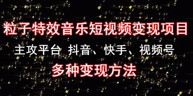 探索粒子特效音乐短视频变现奥秘：创意短视频在抖音、快手、视频号的多维变现策略揭秘-网赚项目