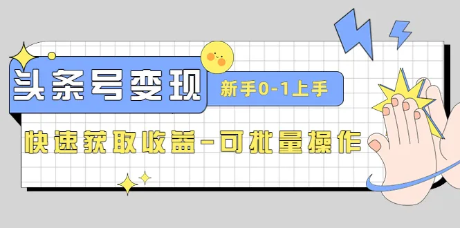 2023头条号实操变现课：轻松0-1上手，快速获取增收秘籍-网赚项目