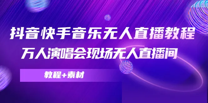 无人直播教程：打造独具魅力的抖音快手音乐演唱会现场-网赚项目