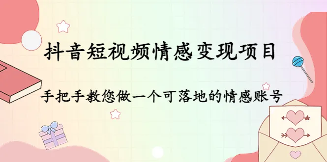 掌握抖音短视频情感变现技巧，打造可落地情感账号！-网赚项目