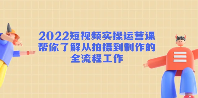 掌握短视频运营全流程的实操课程：从拍摄到制作，一网打尽！-网赚项目