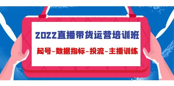 直播带货运营培训班：深度解析起号策略、数据指标和主播技能-网赚项目