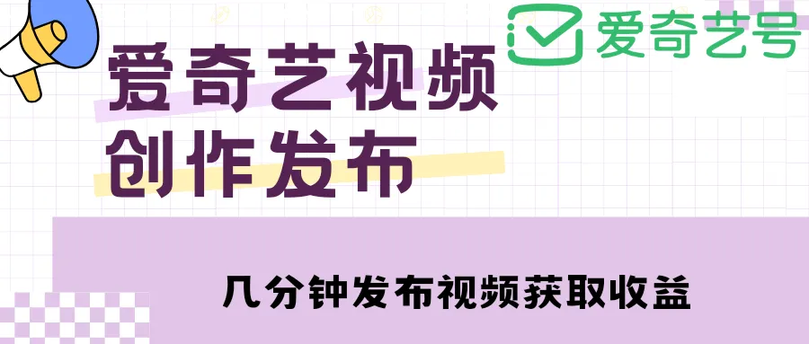 爱奇艺号视频发布教程：简单操作，月收入更多 ，涨粉攻略揭秘-网赚项目