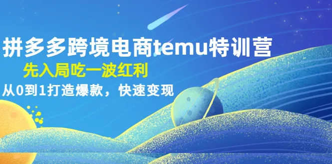 从零开始，拼多多的跨境电商 Temu 特训营：抓住机遇，打造爆款-网赚项目