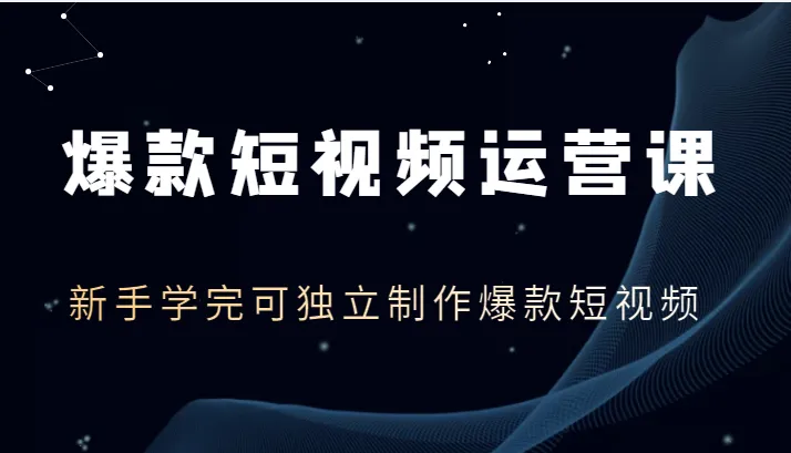 打造爆款短视频：全面解析运营技巧，助你成为短视频创作高手-网赚项目